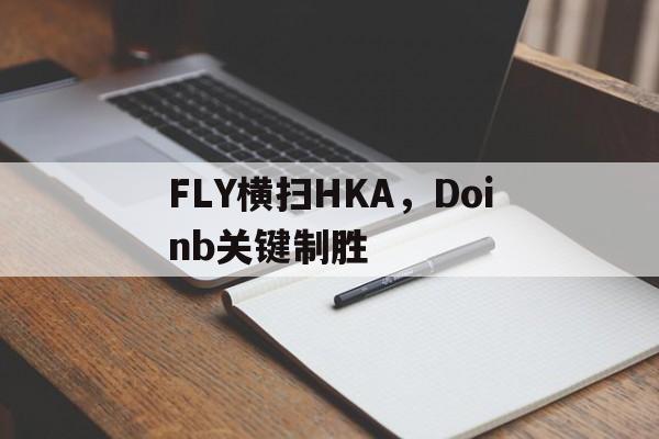 FLY横扫HKA，Doinb关键制胜的简单介绍